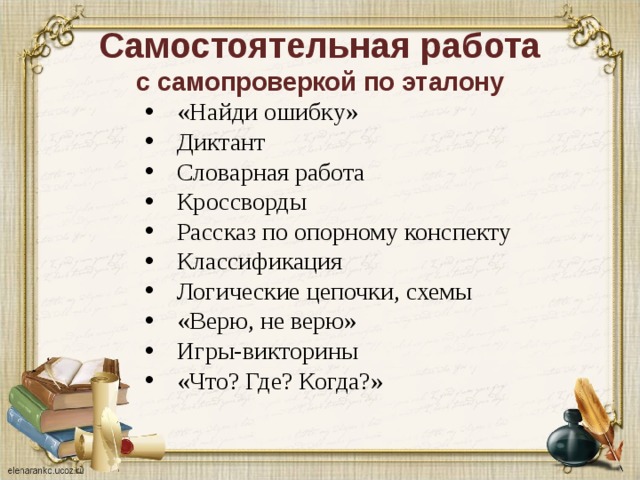 Самостоятельная работа  с самопроверкой по эталону «Найди ошибку»  Диктант Словарная работа Кроссворды  Рассказ по опорному конспекту Классификация Логические цепочки, схемы «Верю, не верю» Игры-викторины «Что? Где? Когда?»   