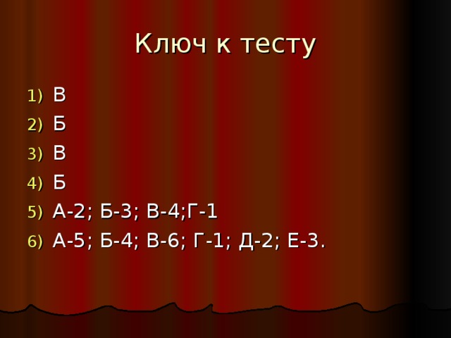 Ключ к тесту В Б В Б А-2; Б-3; В-4;Г-1 А-5; Б-4; В-6; Г-1; Д-2; Е-3. 
