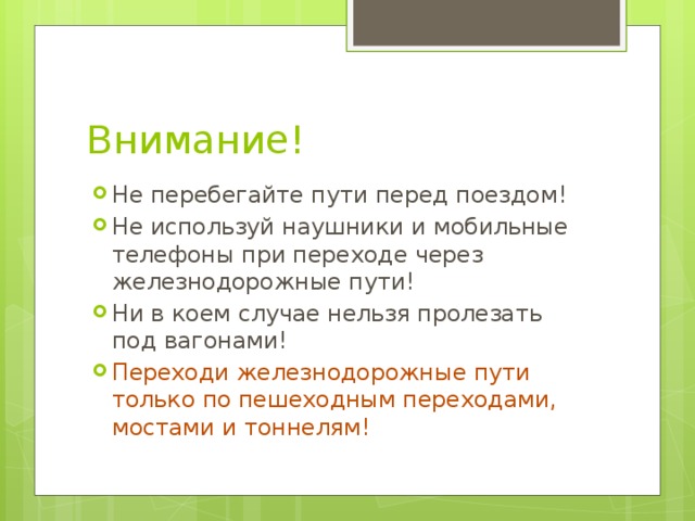 Внимание! Не перебегайте пути перед поездом! Не используй наушники и мобильные телефоны при переходе через железнодорожные пути! Ни в коем случае нельзя пролезать под вагонами! Переходи железнодорожные пути только по пешеходным переходами, мостами и тоннелям! 