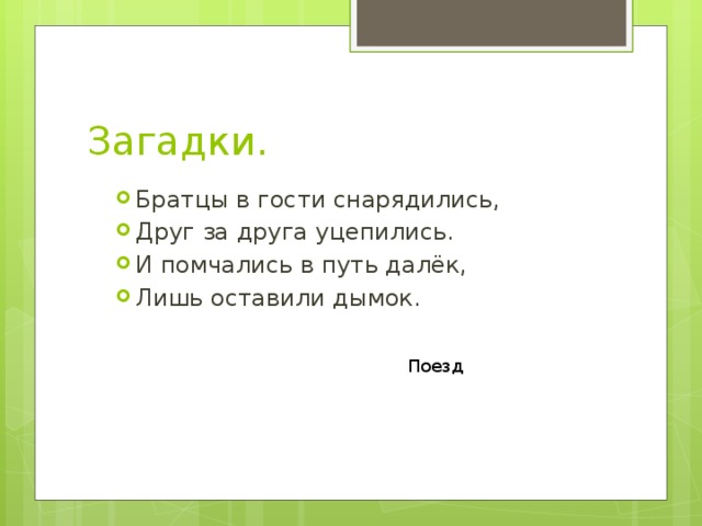 Загадки. Братцы в гости снарядились, Друг за друга уцепились. И помчались в путь далёк, Лишь оставили дымок. Поезд 