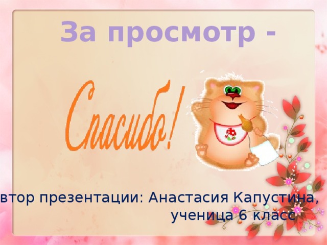 За просмотр - Автор презентации: Анастасия Капустина Автор презентации: Анастасия Капустина,  ученица 6 класс