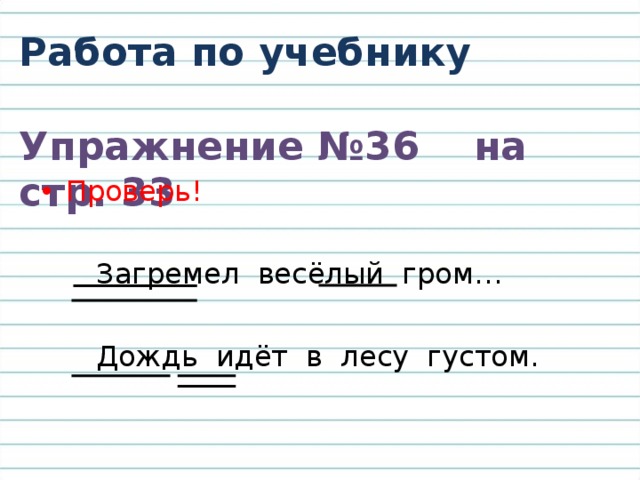 Работа по учебнику  Упражнение №36 на стр. 33 Проверь!  Загремел весёлый гром…  Дождь идёт в лесу густом. 