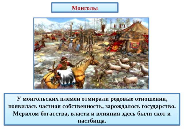 Монголы У монгольских племен отмирали родовые отношения, появилась частная собственность, зарождалось государство. Мерилом богатства, власти и влияния здесь были скот и пастбища. 