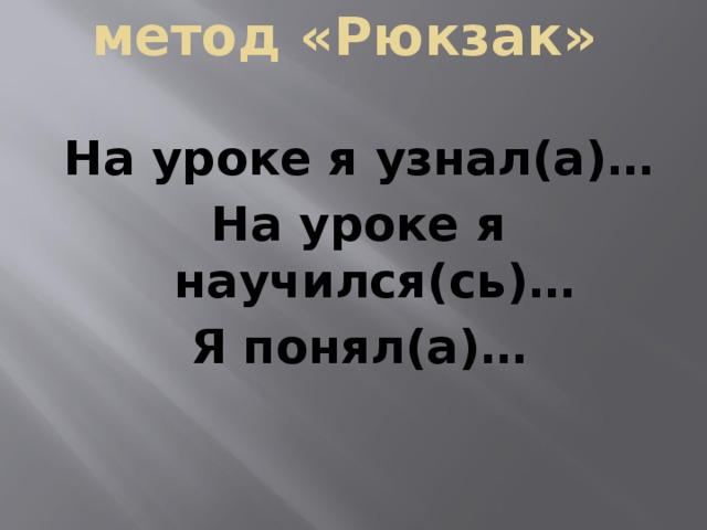 метод «Рюкзак»    На уроке я узнал(а)… На уроке я научился(сь)… Я понял(а)…  