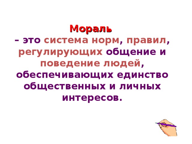 Мораль  – это система  норм , правил , регулирующих общение и поведение людей , обеспечивающих единство общественных и личных интересов.