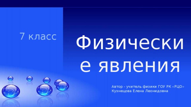 Физич еские явления 7 класс Автор - учитель физики ГОУ РК «РЦО» Кузнецова Елена Леонидовна 