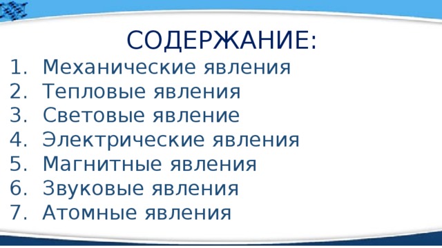 СОДЕРЖАНИЕ: Механические явления Тепловые явления Световые явление Электрические явления Магнитные явления Звуковые явления Атомные явления 