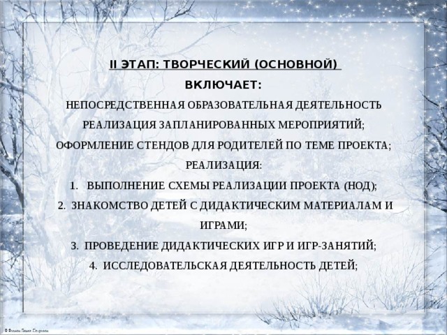 II этап: творческий (основной)  включает:  Непосредственная образовательная деятельность  Реализация запланированных мероприятий;  Оформление стендов для родителей по теме проекта;  Реализация:  1. Выполнение схемы реализации проекта (НОД);  2. Знакомство детей с дидактическим материалАм и играми;  3. Проведение дидактических игр и игр-занятий;  4. Исследовательская деятельность детей;