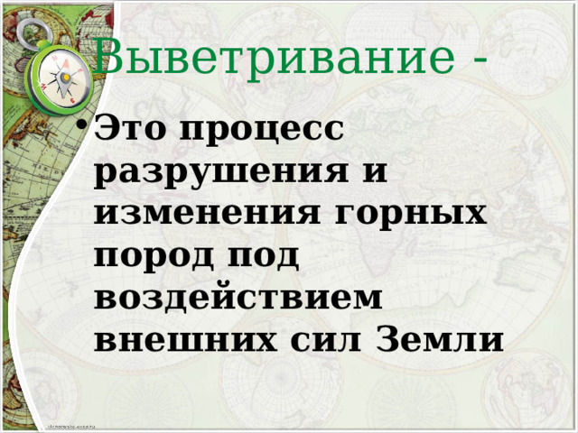 Выветривание - Это процесс разрушения и изменения горных пород под воздействием внешних сил Земли 