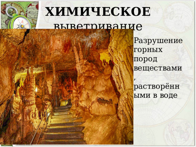ХИМИЧЕСКОЕ выветривание Разрушение горных пород веществами, растворёнными в воде 