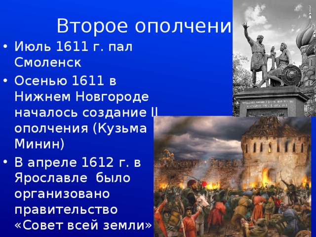 Второе ополчение Июль 1611 г. пал Смоленск Осенью 1611 в Нижнем Новгороде началось создание II ополчения (Кузьма Минин) В апреле 1612 г. в Ярославле было организовано правительство «Совет всей земли» 