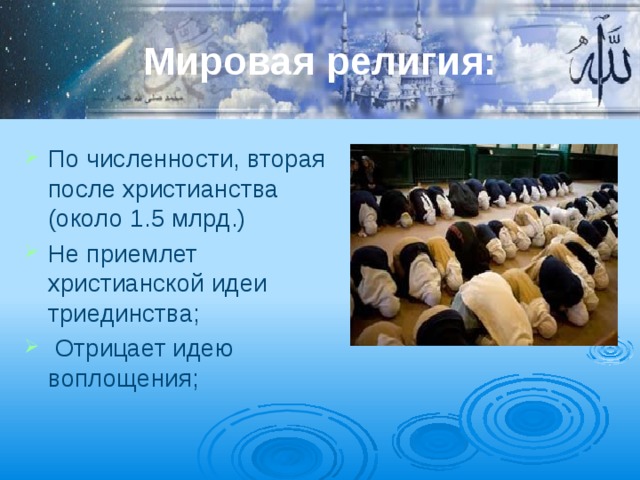 Мировая религия: По численности, вторая после христианства (около 1.5 млрд.) Не приемлет христианской идеи триединства;  Отрицает идею воплощения; 