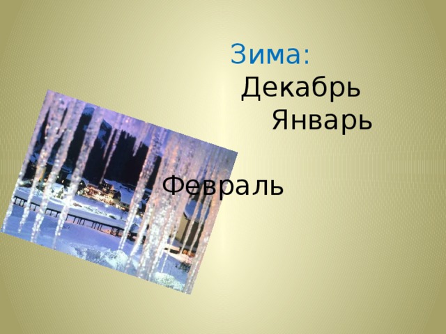  Зима:   Декабрь  Январь  Февраль   