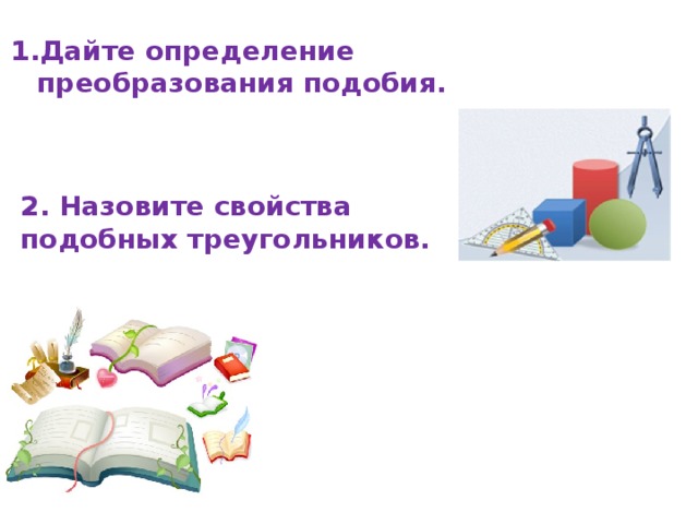  Дайте определение преобразования подобия.  2. Назовите свойства подобных треугольников.  