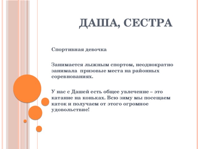  даша, сестра Спортивная девочка  Занимается лыжным спортом, неоднократно занимала призовые места на районных соревнованиях.  У нас с Дашей есть общее увлечение – это катание на коньках. Всю зиму мы посещаем каток и получаем от этого огромное удовольствие! 