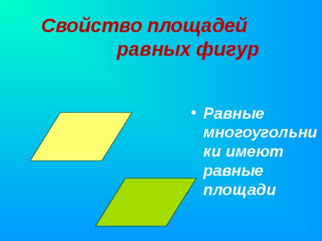 Свойство  площадей равных фигур      Равные многоугольники имеют равные площади    