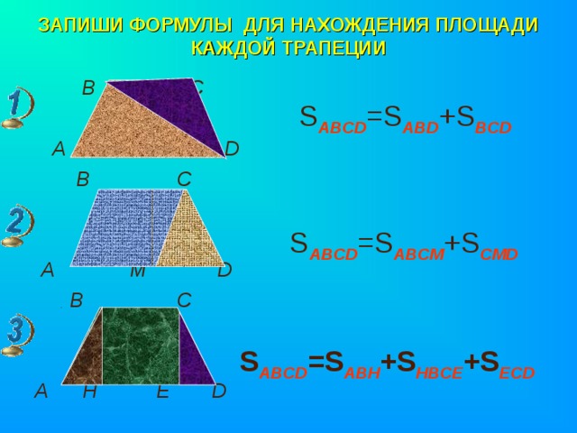 ЗАПИШИ ФОРМУЛЫ ДЛЯ НАХОЖДЕНИЯ ПЛОЩАДИ КАЖДОЙ ТРАПЕЦИИ  В С   А D  B C    A M D  B C   A H E D S ABCD =S ABD +S BCD S ABCD =S ABCM +S CMD S ABCD =S ABH +S HBCE +S ECD 