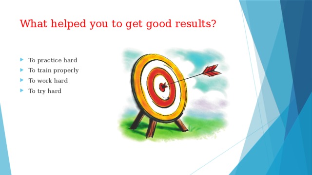 What helped you to get good results? To practice hard To train properly To work hard To try hard 