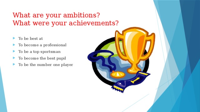 What are your ambitions?  What were your achievements? To be best at To become a professional To be a top sportsman To become the best pupil To be the number one player 