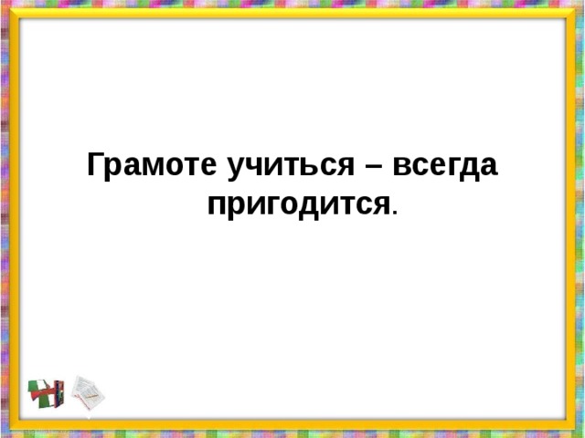 Учиться всегда пригодится