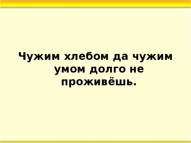 Чужим умом. Жить чужим умом. Не живи чужим умом. Чужим хлебом да чужим умом недолго проживешь. Живу своим умом, а не чужим разумом.