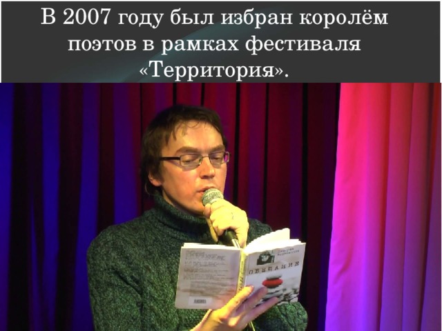 В 2007 году был избран королём поэтов в рамках фестиваля «Территория».   
