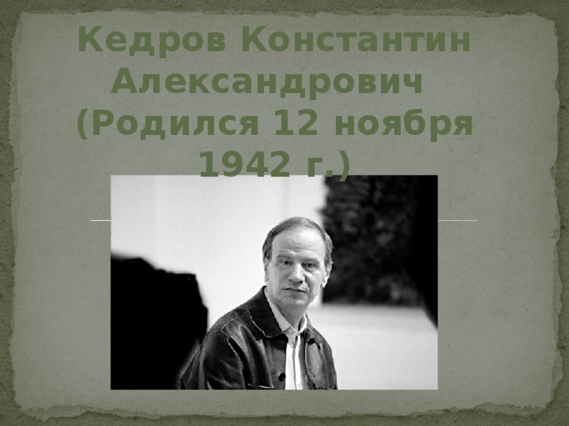 Кедров Константин Александрович (Родился 12 ноября 1942 г.) 