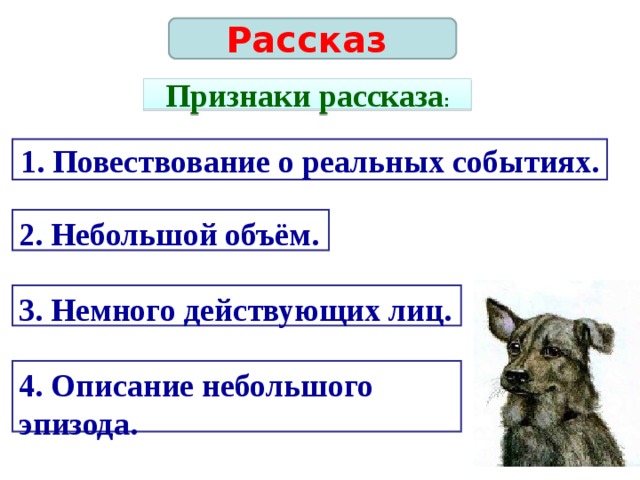 Рассказ Признаки рассказа : 1. Повествование о реальных событиях. 2. Небольшой объём. 3. Немного действующих лиц. 4. Описание небольшого эпизода.