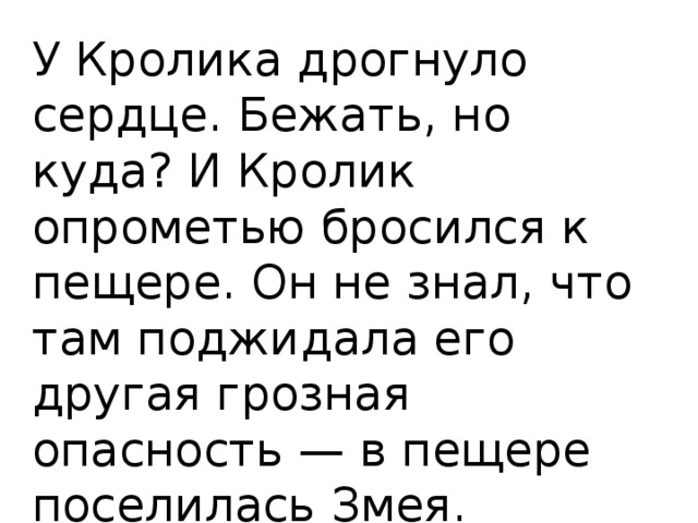 У Кролика дрогнуло сердце. Бежать, но куда? И Кролик опрометью бросился к пещере. Он не знал, что там поджидала его другая грозная опасность — в пещере поселилась Змея. 