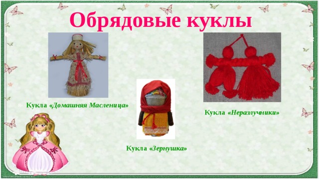 Обрядовые куклы Кукла «Домашняя Масленица» Кукла «Неразлучники» Кукла «Зернушка» 