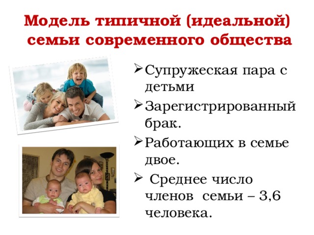 Модель типичной (идеальной)  семьи современного общества Супружеская пара с детьми Зарегистрированный брак. Работающих в семье двое.  Среднее число членов семьи – 3,6 человека. 