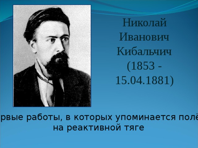 Николай Иванович Кибальчич (1853 - 15.04.1881) Первые работы, в которых упоминается полёт на реактивной тяге 
