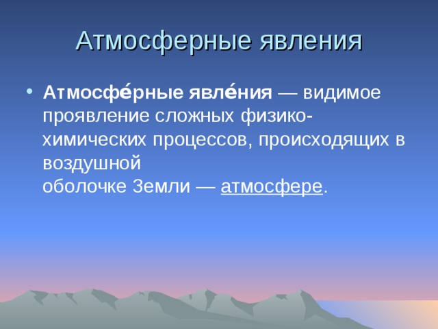 Атмосферные явления Атмосфе́рные явле́ния  — видимое проявление сложных физико-химических процессов, происходящих в воздушной оболочке Земли —  атмосфере . 