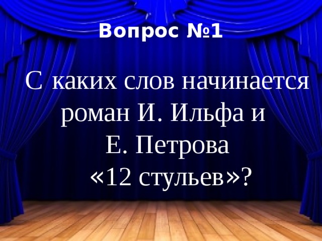 Вопрос №1 С   каких слов начинается роман И. Ильфа и   Е. Петрова  « 12 стульев » ? 