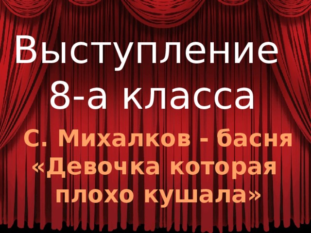 Выступление 8-а класса С. Михалков - басня «Девочка которая плохо кушала» 