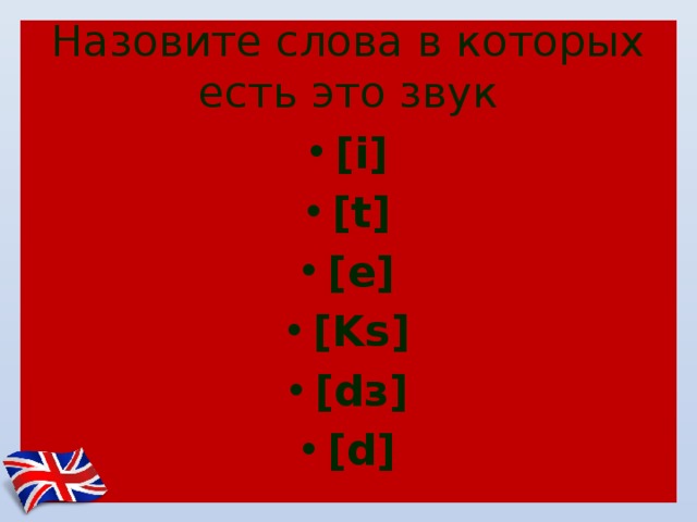 Назовите слова в которых есть это звук [i] [t] [e] [Ks] [dз] [d] 