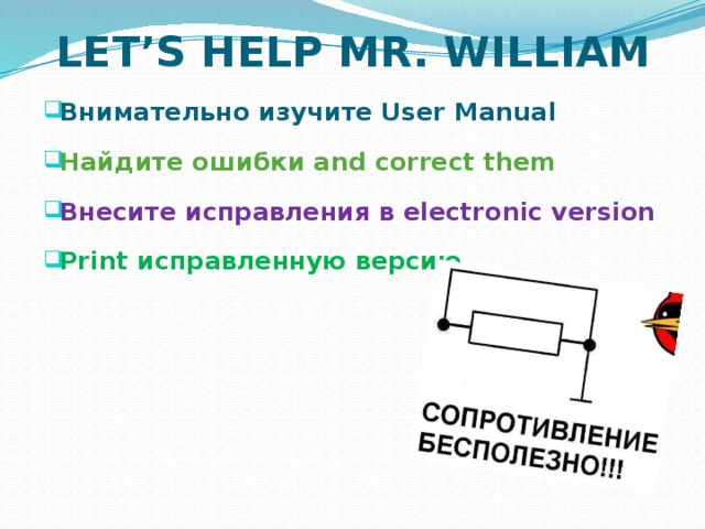 LET’S HELP MR. WILLIAM Внимательно изучите User Manual Найдите ошибки and correct them Внесите исправления в electronic version Print исправленную версию 