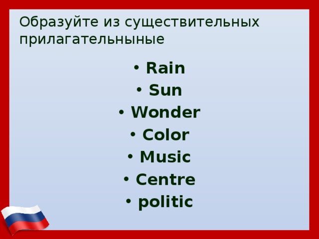 Образуйте из существительных прилагательныные Rain Sun Wonder Color Music Centre politic 