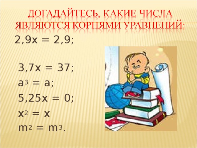 2,9x = 2,9;                3,7x = 37;    а 3 = а;  5,25x = 0;         х 2 = х          m 2 = m 3 .   