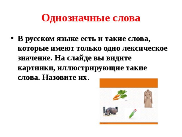 Однозначные слова В русском языке есть и такие слова, которые имеют только одно лексическое значение. На слайде вы видите картинки, иллюстрирующие такие слова. Назовите их . 