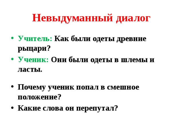 Невыдуманный диалог Учитель: Как были одеты древние рыцари? Ученик: Они были одеты в шлемы и ласты.  Почему ученик попал в смешное положение? Какие слова он перепутал? 