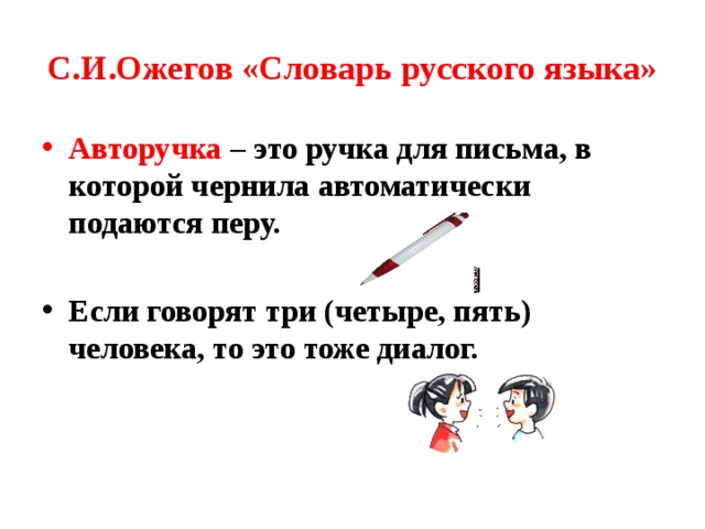 С.И.Ожегов «Словарь русского языка» Авторучка – это ручка для письма, в которой чернила автоматически подаются перу.  Если говорят три (четыре, пять) человека, то это тоже диалог. 