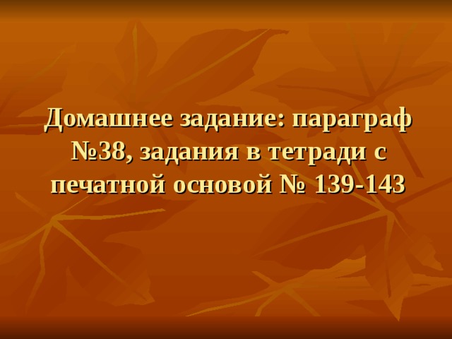 Домашнее задание: параграф №38, задания в тетради с печатной основой № 139-143 