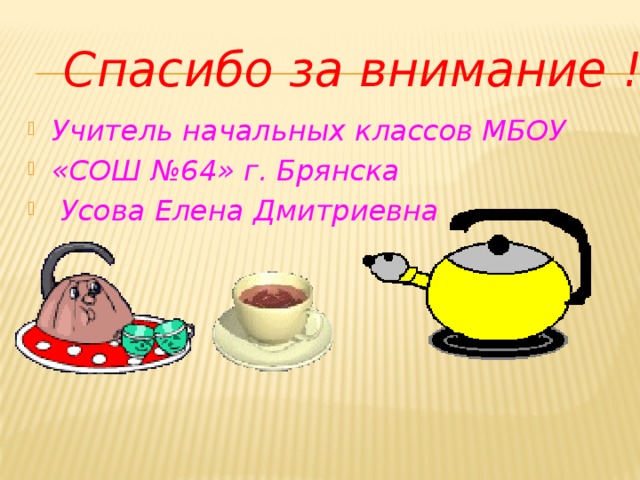 Спасибо за внимание ! Учитель начальных классов МБОУ «СОШ №64» г. Брянска  Усова Елена Дмитриевна 