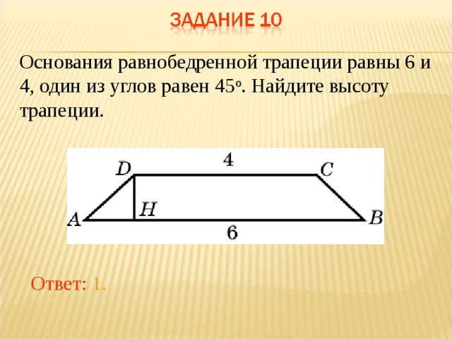 Основания равнобедренной трапеции равны 6 и 4, один из углов равен 45 о . Найдите высоту трапеции. В режиме слайдов ответы появляются после кликанья мышкой Ответ: 1.  