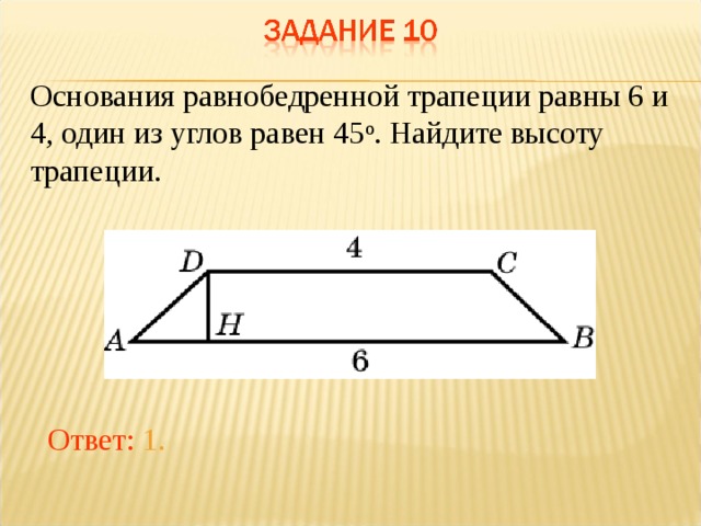 Основания равнобедренной трапеции равны 6 и 4, один из углов равен 45 о . Найдите высоту трапеции. В режиме слайдов ответы появляются после кликанья мышкой Ответ: 1.  