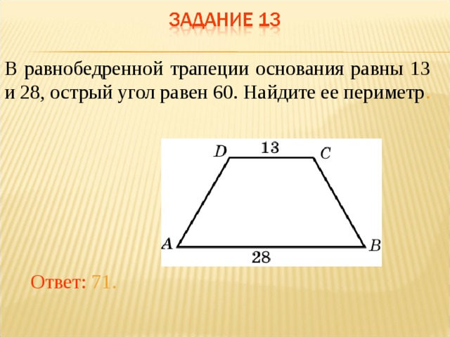 В равнобедренной трапеции основания равны 13 и 28, острый угол равен 60. Найдите ее периметр . В режиме слайдов ответы появляются после кликанья мышкой Ответ: 71.  