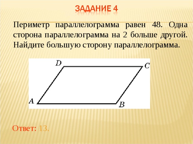 Периметр параллелограмма равен 48. Одна сторона параллелограмма на 2 больше другой. Найдите большую сторону параллелограмма.  В режиме слайдов ответы появляются после кликанья мышкой Ответ: 13.  