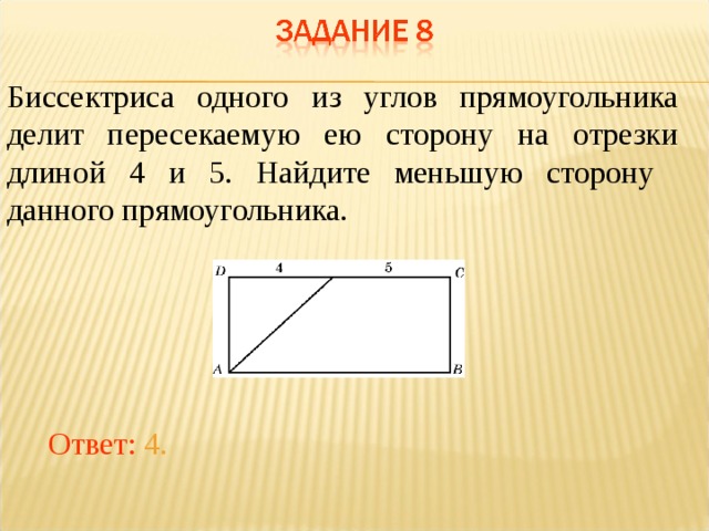 Биссектриса одного из углов прямоугольника делит пересекаемую ею сторону на отрезки длиной 4 и 5. Найдите меньшую сторону данного прямоугольника.   В режиме слайдов ответы появляются после кликанья мышкой Ответ: 4.  