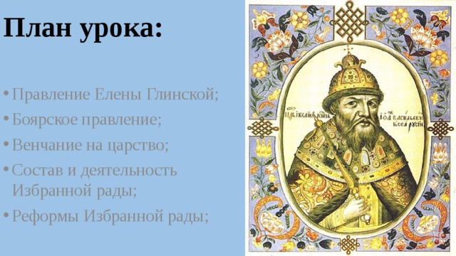 План урока: Правление Елены Глинской; Боярское правление; Венчание на царство; Состав и деятельность Избранной рады; Реформы Избранной рады; 
